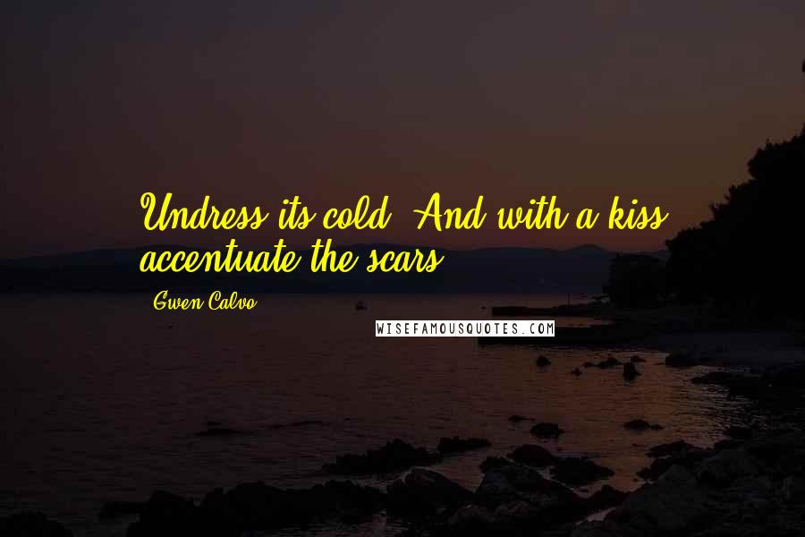 Gwen Calvo Quotes: Undress its cold. And with a kiss accentuate the scars.