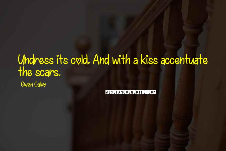 Gwen Calvo Quotes: Undress its cold. And with a kiss accentuate the scars.