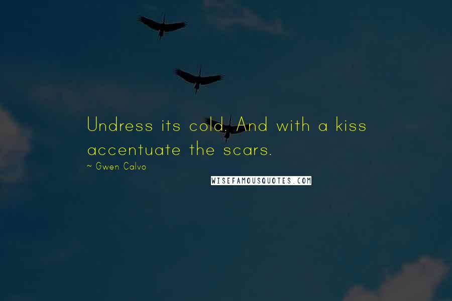 Gwen Calvo Quotes: Undress its cold. And with a kiss accentuate the scars.