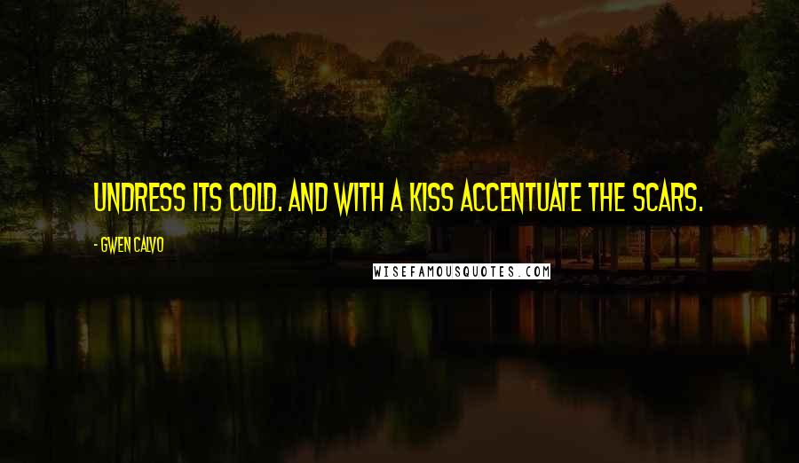 Gwen Calvo Quotes: Undress its cold. And with a kiss accentuate the scars.