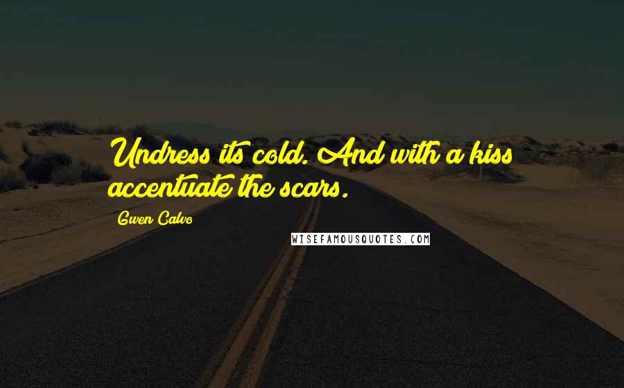 Gwen Calvo Quotes: Undress its cold. And with a kiss accentuate the scars.