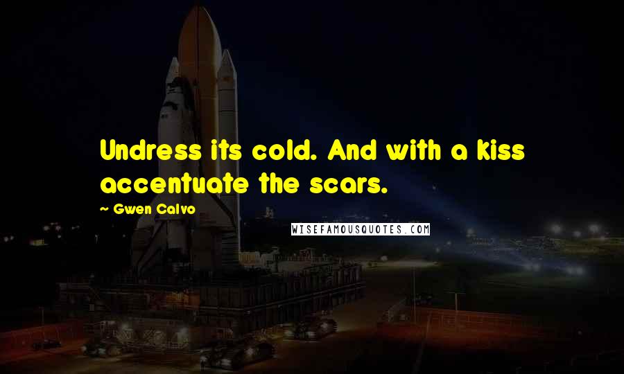Gwen Calvo Quotes: Undress its cold. And with a kiss accentuate the scars.