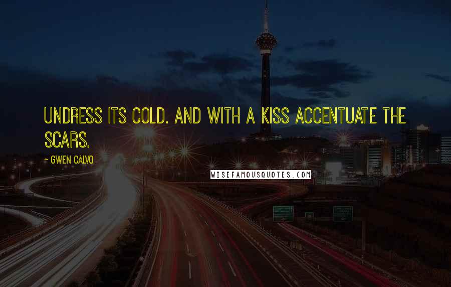 Gwen Calvo Quotes: Undress its cold. And with a kiss accentuate the scars.