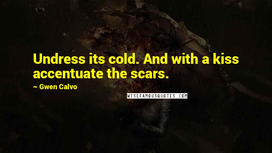 Gwen Calvo Quotes: Undress its cold. And with a kiss accentuate the scars.