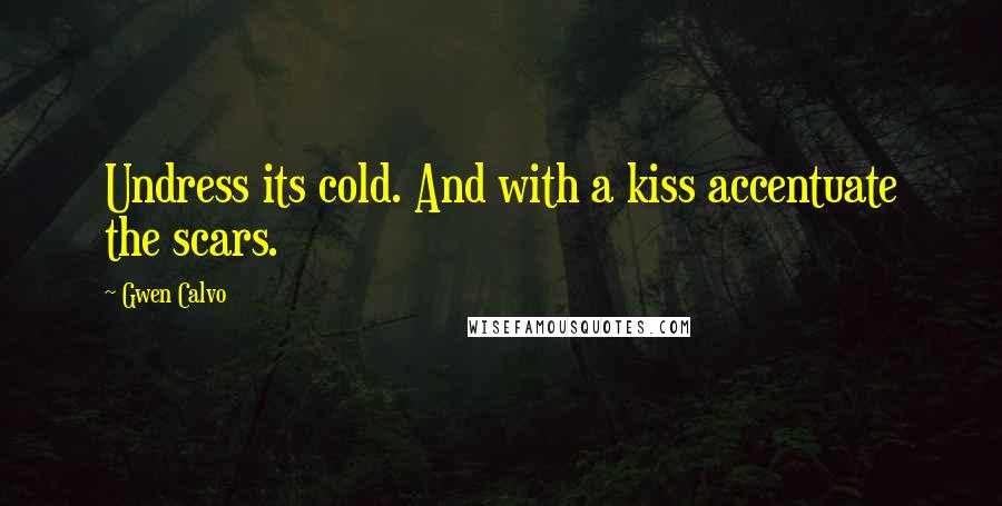 Gwen Calvo Quotes: Undress its cold. And with a kiss accentuate the scars.