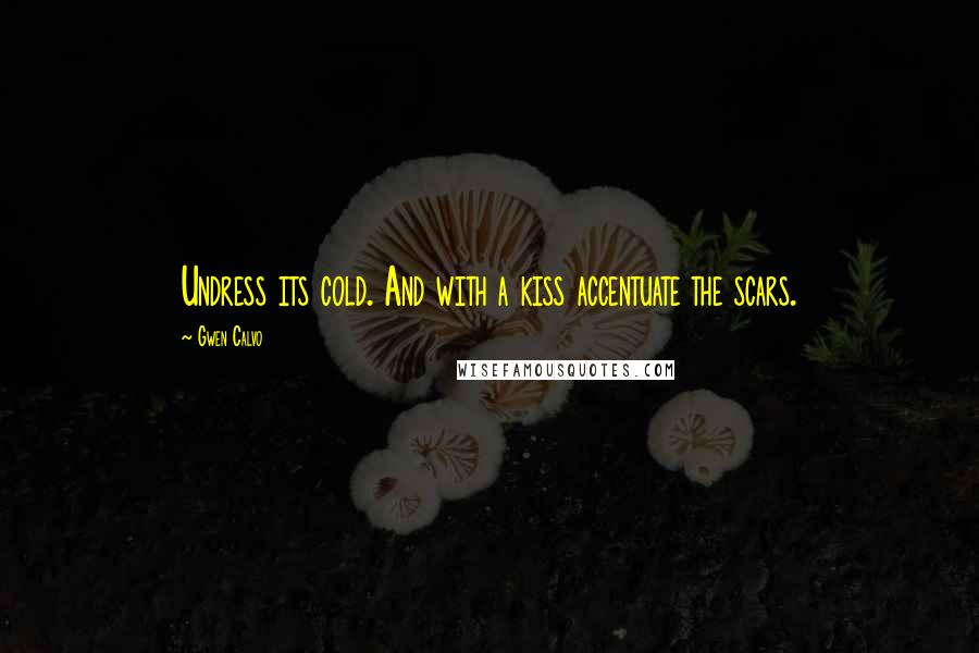 Gwen Calvo Quotes: Undress its cold. And with a kiss accentuate the scars.