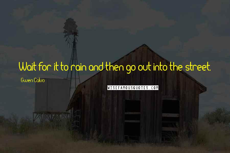 Gwen Calvo Quotes: Wait for it to rain and then go out into the street.