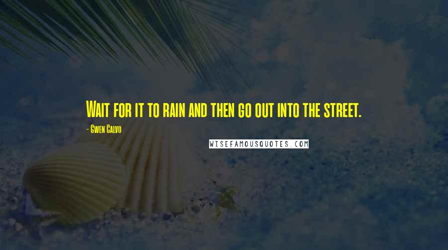 Gwen Calvo Quotes: Wait for it to rain and then go out into the street.