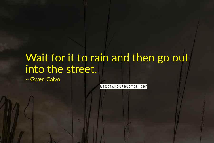 Gwen Calvo Quotes: Wait for it to rain and then go out into the street.