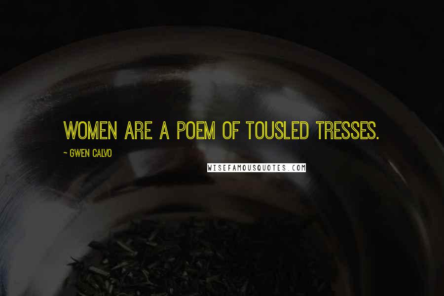 Gwen Calvo Quotes: Women are a poem of tousled tresses.