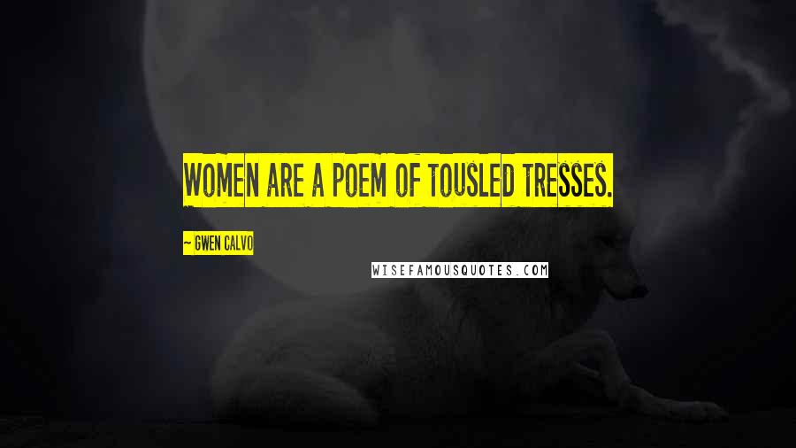 Gwen Calvo Quotes: Women are a poem of tousled tresses.