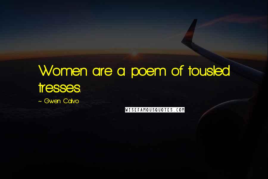 Gwen Calvo Quotes: Women are a poem of tousled tresses.