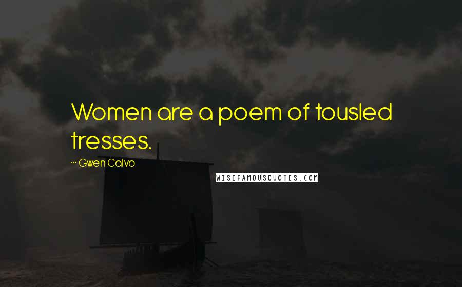 Gwen Calvo Quotes: Women are a poem of tousled tresses.