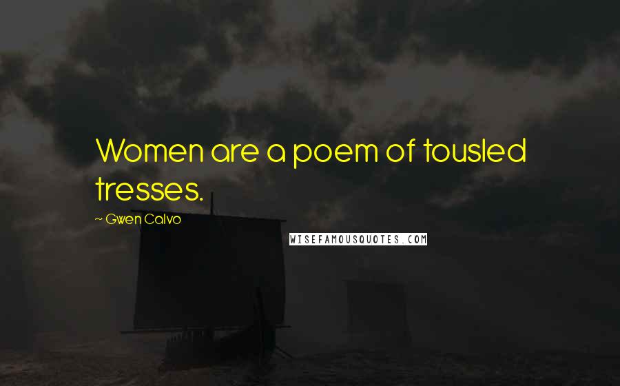 Gwen Calvo Quotes: Women are a poem of tousled tresses.