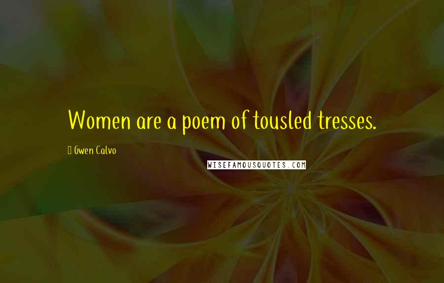 Gwen Calvo Quotes: Women are a poem of tousled tresses.