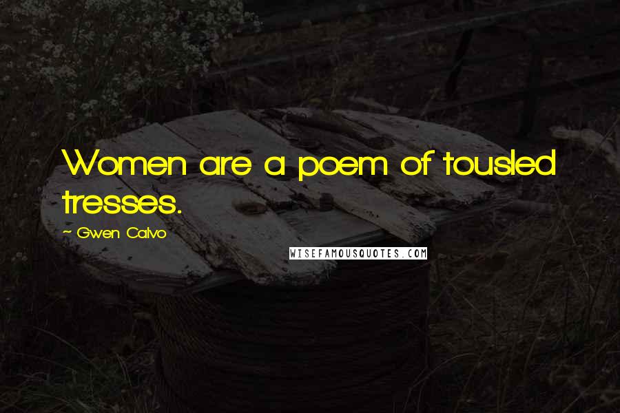 Gwen Calvo Quotes: Women are a poem of tousled tresses.