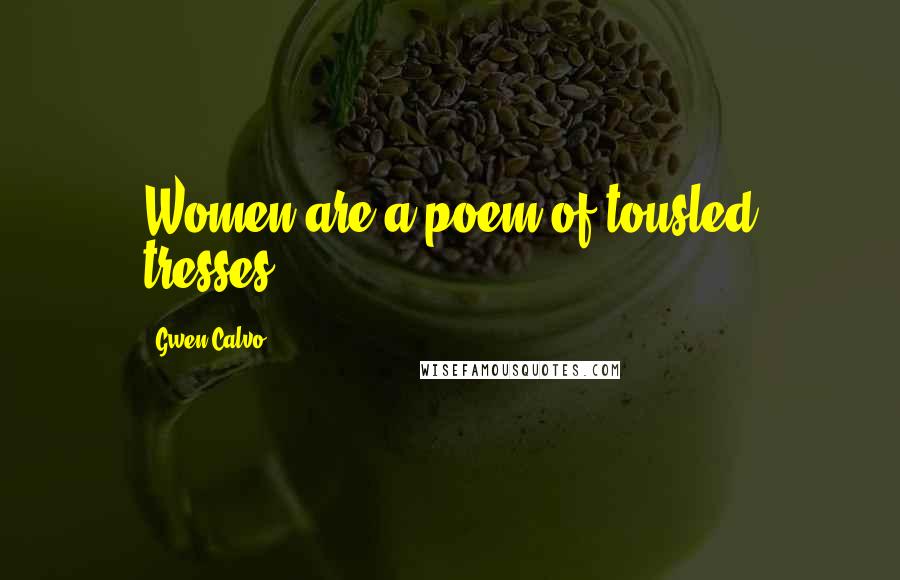 Gwen Calvo Quotes: Women are a poem of tousled tresses.
