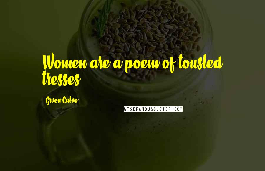 Gwen Calvo Quotes: Women are a poem of tousled tresses.