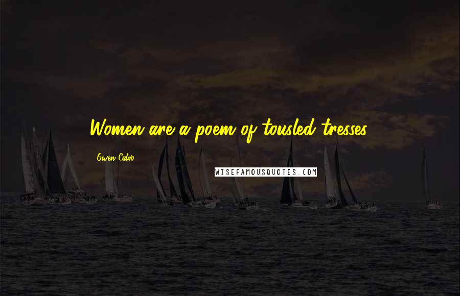 Gwen Calvo Quotes: Women are a poem of tousled tresses.