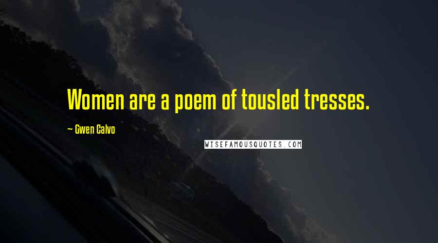 Gwen Calvo Quotes: Women are a poem of tousled tresses.