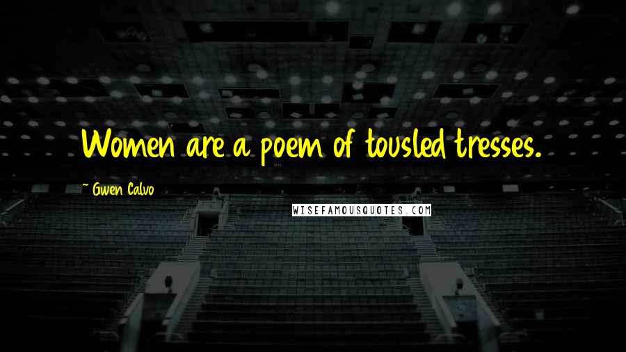 Gwen Calvo Quotes: Women are a poem of tousled tresses.