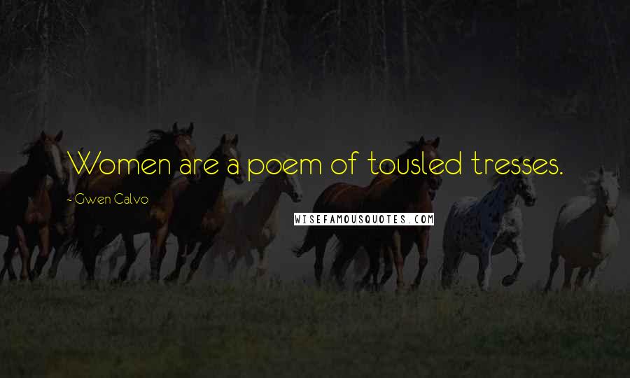 Gwen Calvo Quotes: Women are a poem of tousled tresses.