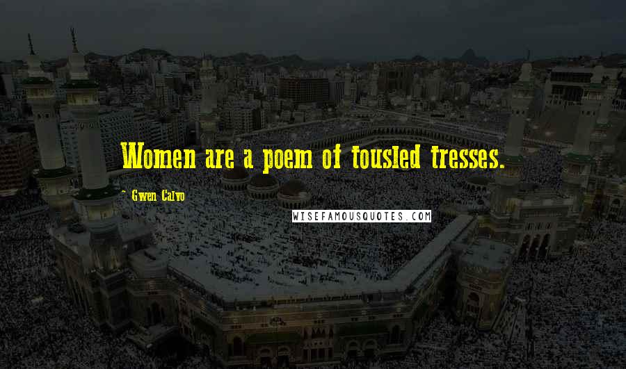 Gwen Calvo Quotes: Women are a poem of tousled tresses.