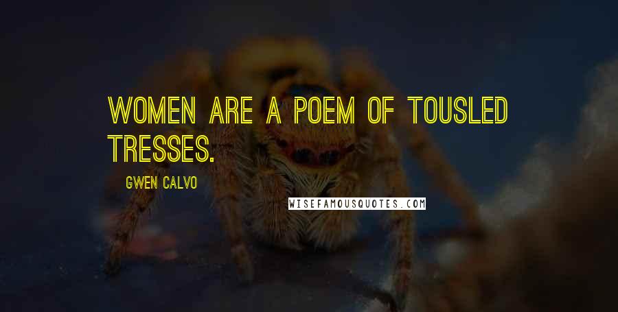 Gwen Calvo Quotes: Women are a poem of tousled tresses.