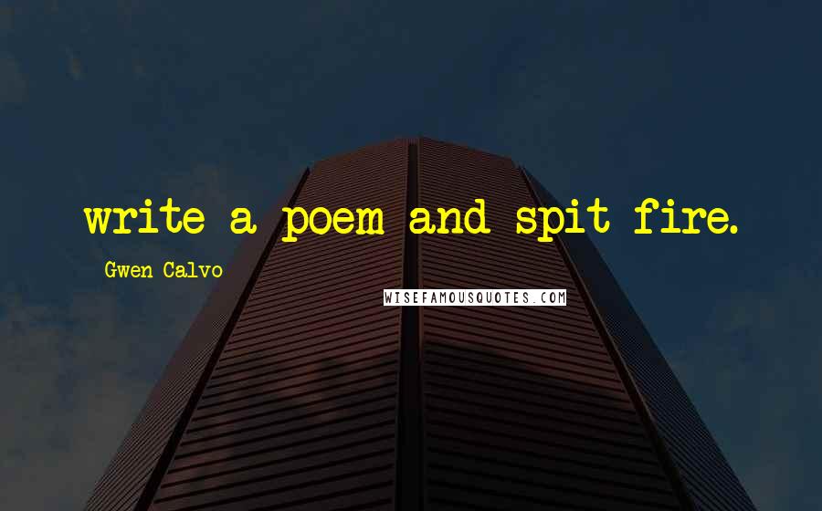 Gwen Calvo Quotes: write a poem and spit fire.