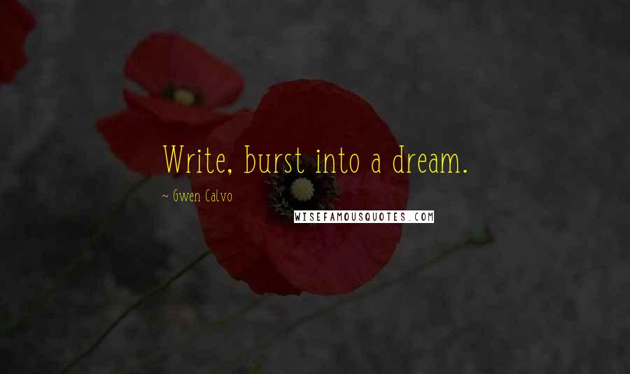 Gwen Calvo Quotes: Write, burst into a dream.