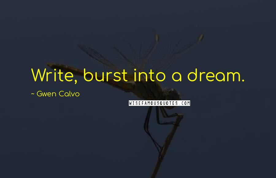 Gwen Calvo Quotes: Write, burst into a dream.