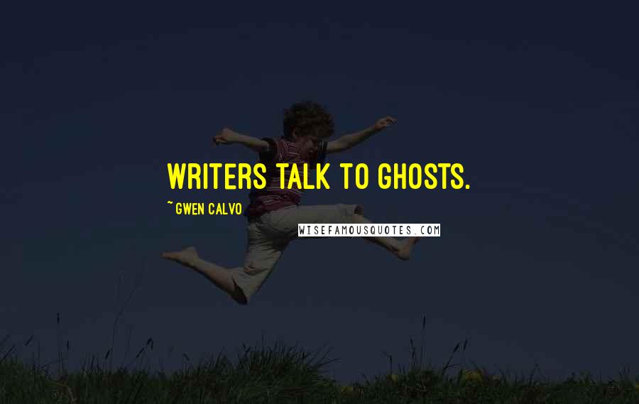 Gwen Calvo Quotes: Writers talk to ghosts.