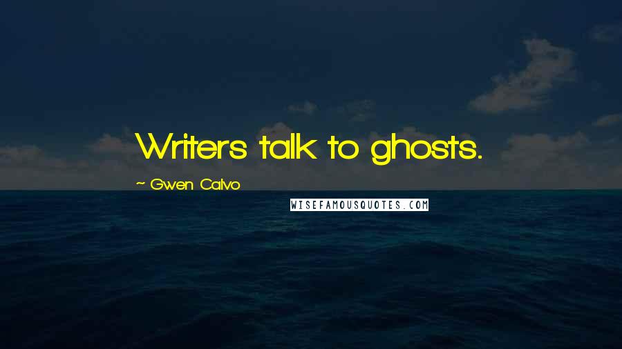 Gwen Calvo Quotes: Writers talk to ghosts.