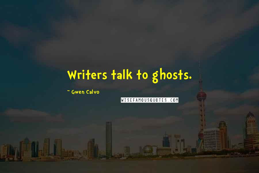 Gwen Calvo Quotes: Writers talk to ghosts.