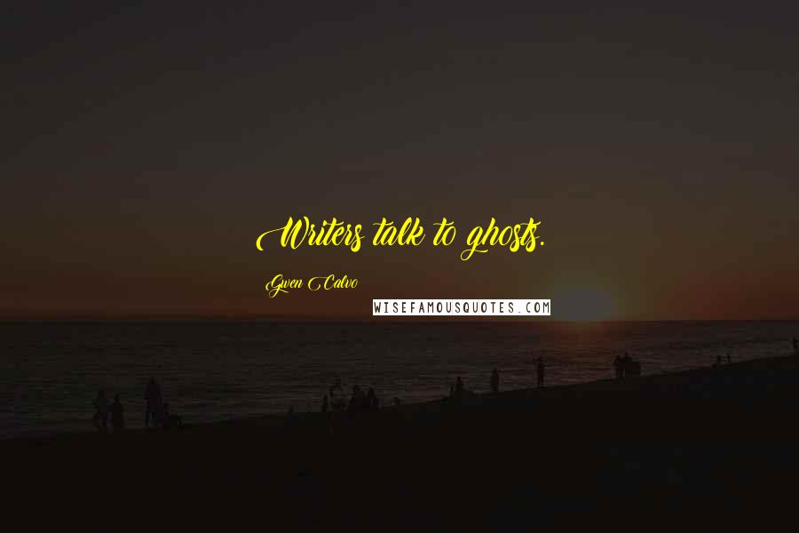 Gwen Calvo Quotes: Writers talk to ghosts.