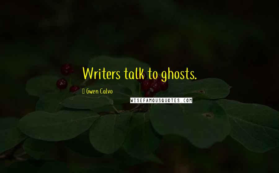 Gwen Calvo Quotes: Writers talk to ghosts.