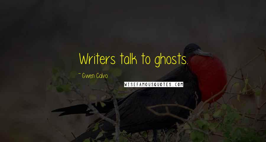 Gwen Calvo Quotes: Writers talk to ghosts.