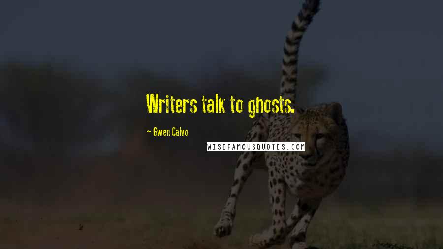 Gwen Calvo Quotes: Writers talk to ghosts.