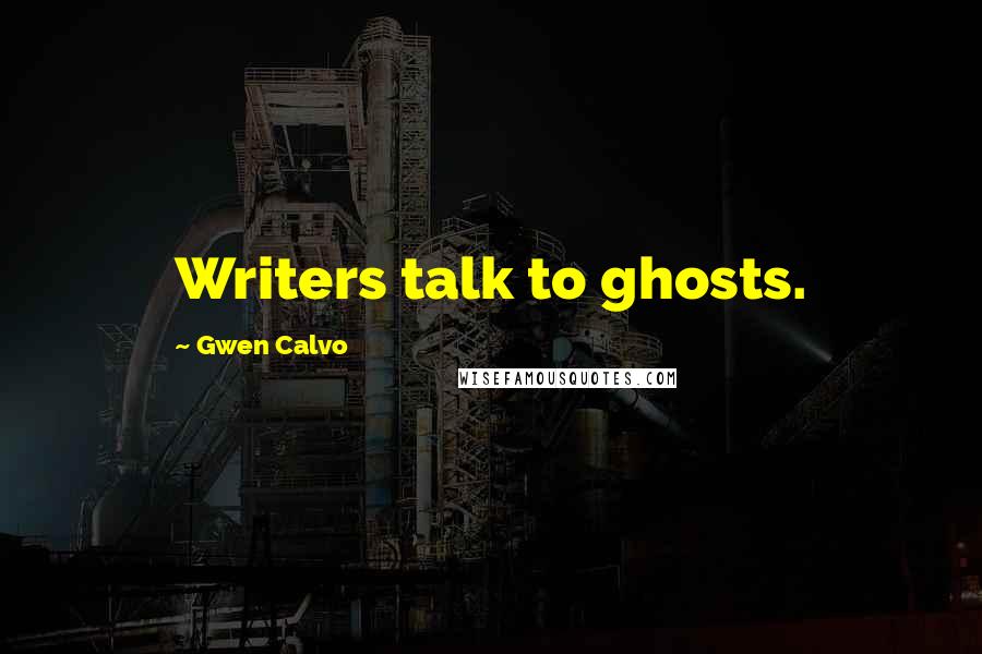 Gwen Calvo Quotes: Writers talk to ghosts.