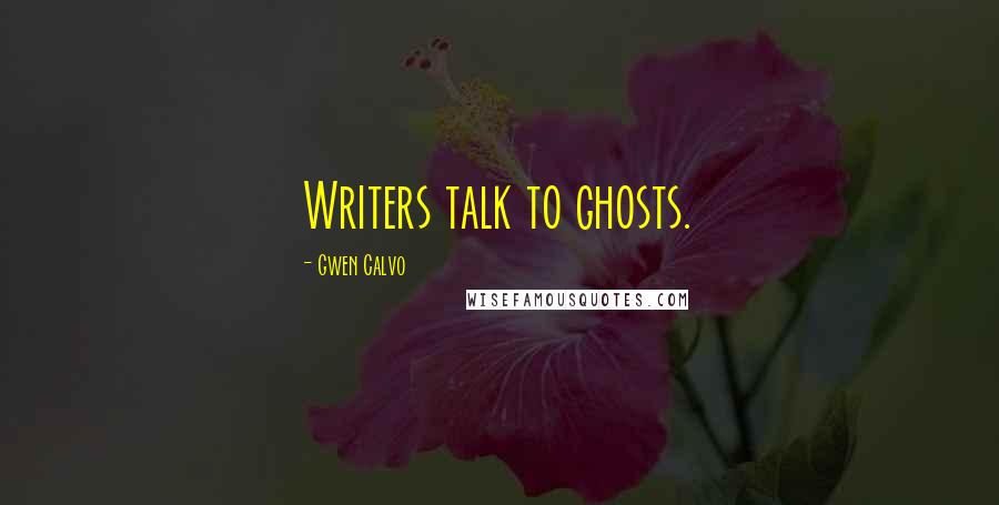 Gwen Calvo Quotes: Writers talk to ghosts.