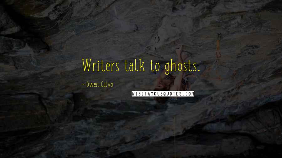 Gwen Calvo Quotes: Writers talk to ghosts.