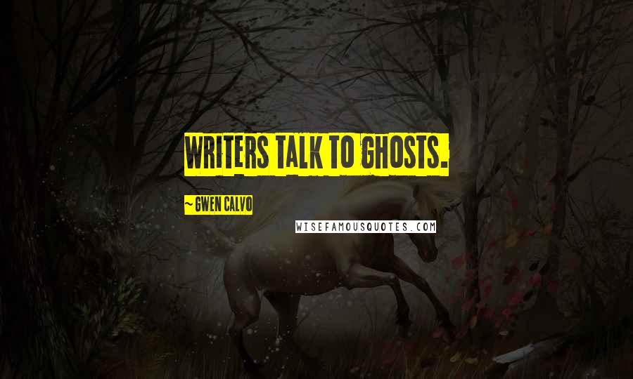 Gwen Calvo Quotes: Writers talk to ghosts.