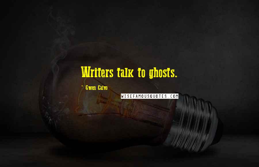 Gwen Calvo Quotes: Writers talk to ghosts.