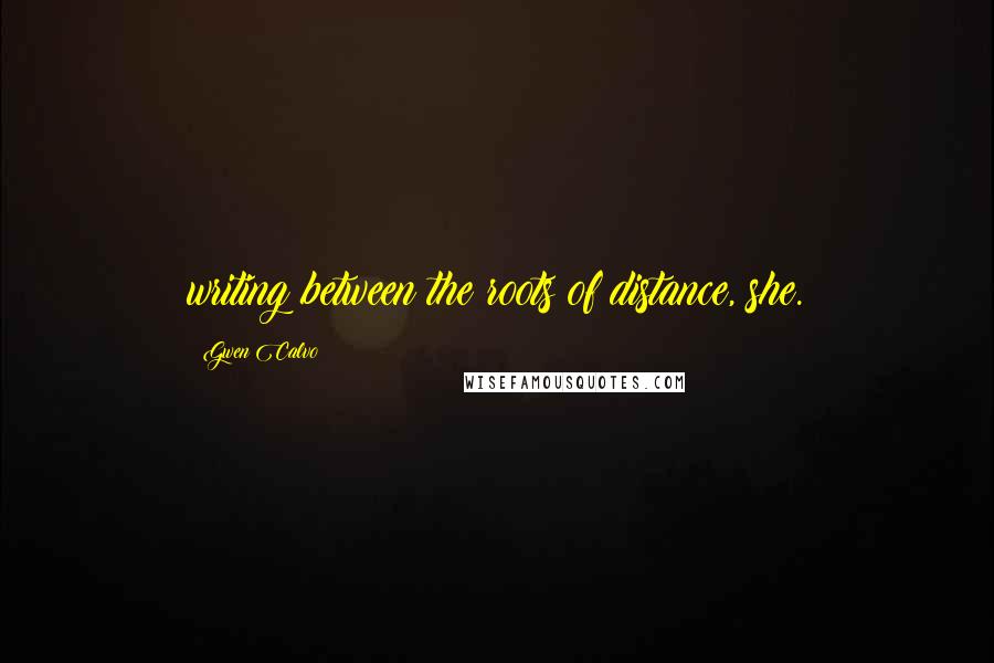 Gwen Calvo Quotes: writing between the roots of distance, she.