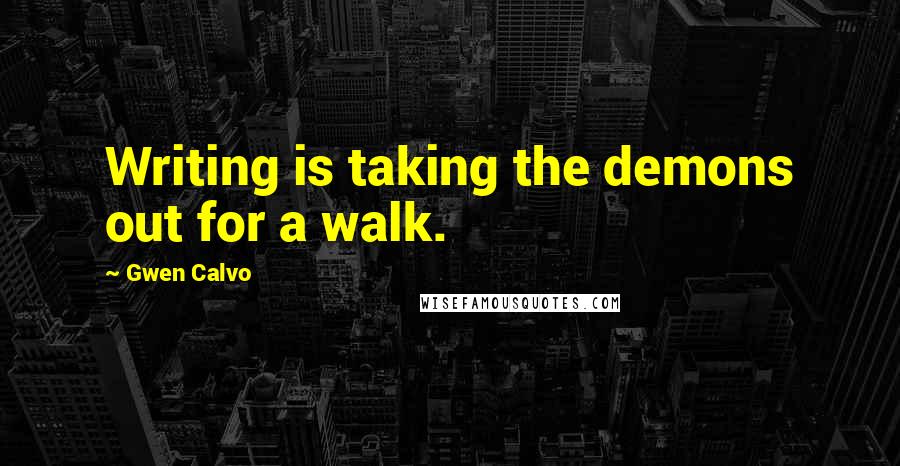 Gwen Calvo Quotes: Writing is taking the demons out for a walk.