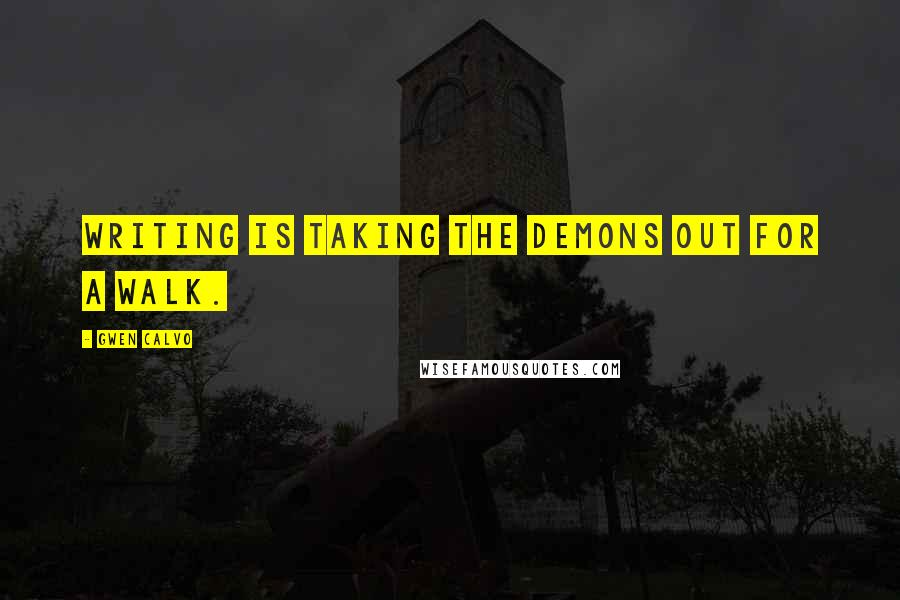 Gwen Calvo Quotes: Writing is taking the demons out for a walk.
