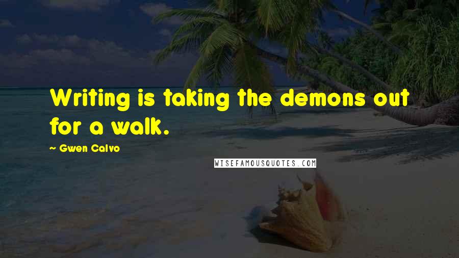 Gwen Calvo Quotes: Writing is taking the demons out for a walk.