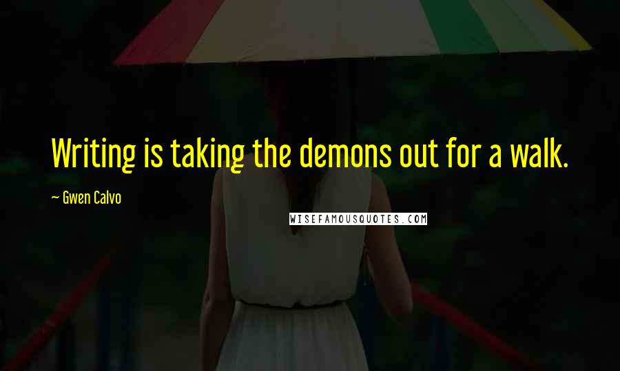 Gwen Calvo Quotes: Writing is taking the demons out for a walk.