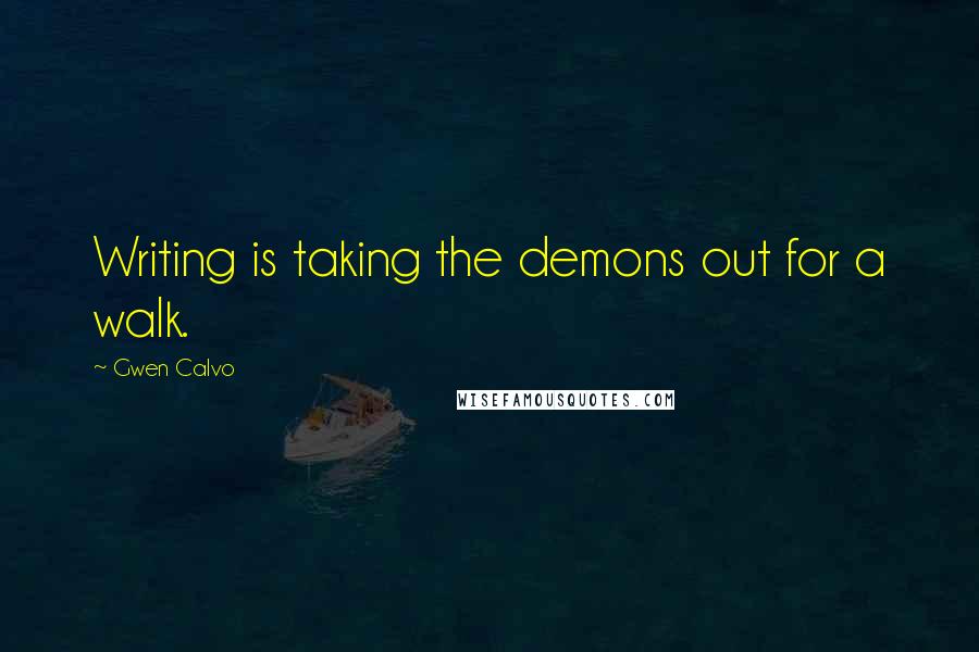 Gwen Calvo Quotes: Writing is taking the demons out for a walk.