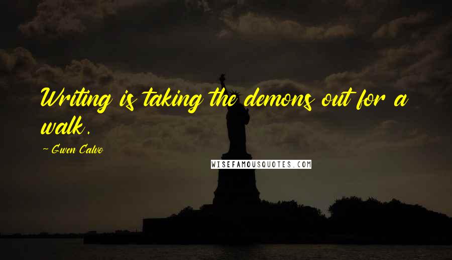 Gwen Calvo Quotes: Writing is taking the demons out for a walk.